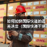 如何加快国际快递的通关速度（国际快递干货知识分享）（图3）