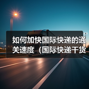 如何加快国际快递的通关速度（国际快递干货知识分享）（图2）