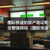 国际快递的原产地证明需要提供吗(国际快递干货知识分享)(图4) 国际快递的原产地证明需要提供吗(国际快递干货知识分享)(图4)