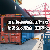 国际快递的偏远附加费是怎么收取的（国际快递干货知识分享）