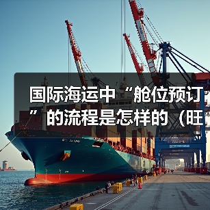国际海运中“舱位预订”的流程是怎样的(旺季如何确保订到舱位) 国际海运中“舱位预订”的流程是怎样的(旺季如何确保订到舱位)