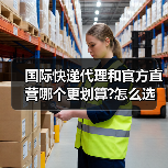 国际快递代理和官方直营哪个更划算?怎么选