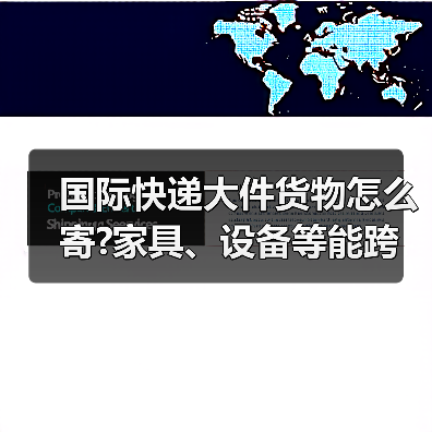 国际快递大件货物怎么寄?家具、设备等能跨境运输吗（图3）