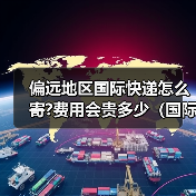 偏远地区国际快递怎么寄?费用会贵多少(国际快递干货知识分享)(图3) 偏远地区国际快递怎么寄?费用会贵多少(国际快递干货知识分享)(图3)