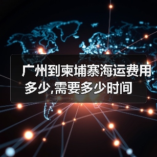 广州到柬埔寨海运费用多少,需要多少时间