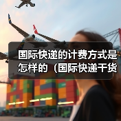 国际快递的计费方式是怎样的（国际快递干货知识分享）（图2）