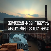 国际空运中的“原产地证明”有什么用?必须提供吗(图3) 国际空运中的“原产地证明”有什么用?必须提供吗(图3)