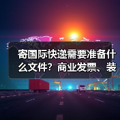 寄国际快递需要准备什么文件？商业发票、装箱单怎么填