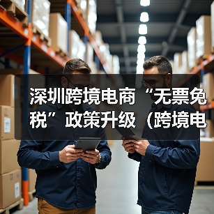 深圳跨境电商“无票免税”政策升级(跨境电商卖家请注意)(图4) 深圳跨境电商“无票免税”政策升级(跨境电商卖家请注意)(图4)