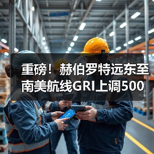 重磅！赫伯罗特远东至南美航线GRI上调500美元，涨幅超20%（国际海运新闻资讯）（图3）