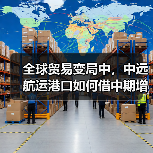 全球贸易变局中,中远航运港口如何借中期增长破局前行 (国际海运新闻资讯)(图4) 全球贸易变局中,中远航运港口如何借中期增长破局前行 (国际海运新闻资讯)(图4)