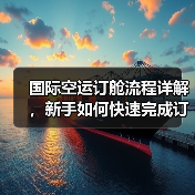 国际空运订舱流程详解，新手如何快速完成订舱（国际空运干货知识分享）
