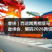 重磅 | 百运网亮相亚马逊峰会，解码2026跨境物流新玩法！（图3）
