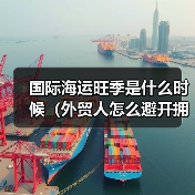 国际海运旺季是什么时候（外贸人怎么避开拥堵）（图2）