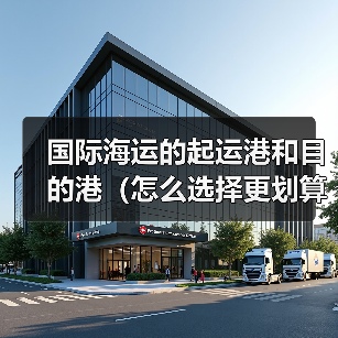 国际海运的起运港和目的港（怎么选择更划算）（图2）