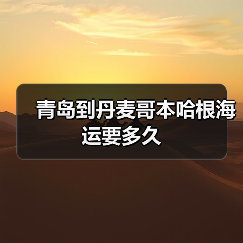 青岛到丹麦哥本哈根海运要多久（图3）