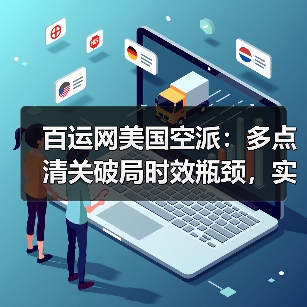 百运网美国空派：多点清关破局时效瓶颈，实现极速通关（图2）
