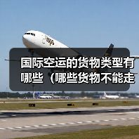 国际空运的货物类型有哪些(哪些货物不能走空运)(图4) 国际空运的货物类型有哪些(哪些货物不能走空运)(图4)