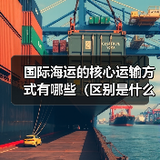 国际海运的核心运输方式有哪些（区别是什么）（图1）