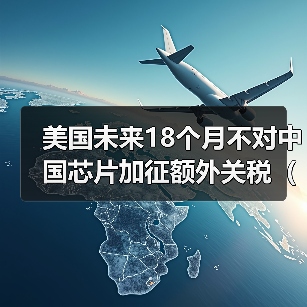 美国未来18个月不对中国芯片加征额外关税（国际贸易新闻资讯）（图4）
