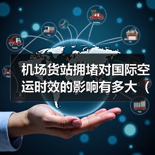 机场货站拥堵对国际空运时效的影响有多大（不清楚的跨境电商卖家看过来）（图4）
