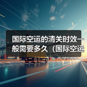 国际空运的清关时效一般需要多久(国际空运干货知识分享)(图3) 国际空运的清关时效一般需要多久(国际空运干货知识分享)(图3)
