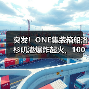 突发！ONE集装箱船洛杉矶港爆炸起火，100多个集装箱被毁！（图3）