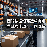 国际快递填写运单有哪些注意事项?(国际快递干货知识分享)(图2) 国际快递填写运单有哪些注意事项?(国际快递干货知识分享)(图2)