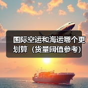 国际空运和海运哪个更划算(货量阈值参考)(图3) 国际空运和海运哪个更划算(货量阈值参考)(图3)