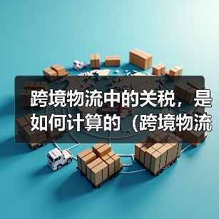 跨境物流中的关税，是如何计算的（跨境物流干货知识分享）（图4）