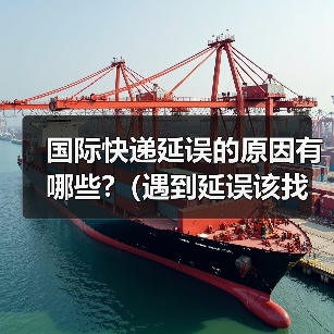 国际快递延误的原因有哪些?（遇到延误该找谁）（图1）