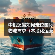 中俄贸易如何定位国际物流需求（本地化运营、差异化竞争与风险应对）（图2）