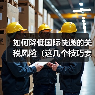 如何降低国际快递的关税风险（这几个技巧要掌握）（图3）