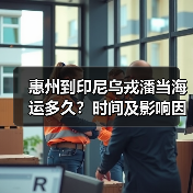 惠州到印尼乌戎潘当海运多久?时间及影响因素解析(图1) 惠州到印尼乌戎潘当海运多久?时间及影响因素解析(图1)