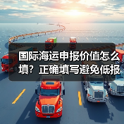 国际海运申报价值怎么填?正确填写避免低报高报风险(图4) 国际海运申报价值怎么填?正确填写避免低报高报风险(图4)
