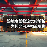 跨境专线物流优势解析：为何比普通物流更优？（图1）