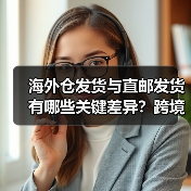 海外仓发货与直邮发货有哪些关键差异？跨境电商卖家必看（图3）
