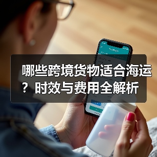 哪些跨境货物适合海运？时效与费用全解析（图3）