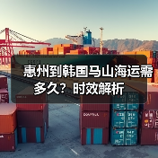 惠州到韩国马山海运需多久？时效解析（图4）