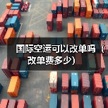 国际空运可以改单吗（改单费多少）（图2）