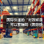 国际快递的“时效延误”可以索赔吗(国际快递干货知识分享)(图2) 国际快递的“时效延误”可以索赔吗(国际快递干货知识分享)(图2)