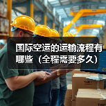 国际空运的运输流程有哪些(全程需要多久)(图1) 国际空运的运输流程有哪些(全程需要多久)(图1)