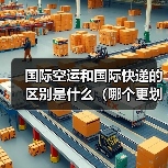 国际空运和国际快递的区别是什么(哪个更划算)(图2) 国际空运和国际快递的区别是什么(哪个更划算)(图2)