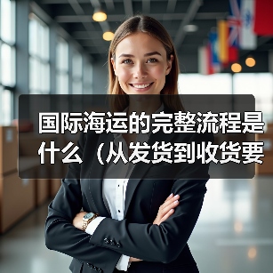 国际海运的完整流程是什么（从发货到收货要经过哪些环节）（图2）