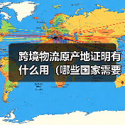 跨境物流原产地证明有什么用(哪些国家需要提供)(图2) 跨境物流原产地证明有什么用(哪些国家需要提供)(图2)