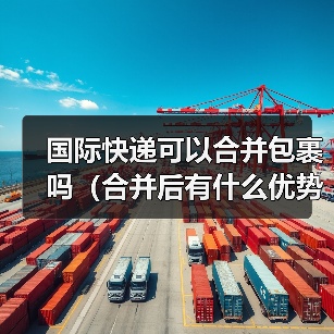 国际快递可以合并包裹吗(合并后有什么优势和风险)(图4) 国际快递可以合并包裹吗(合并后有什么优势和风险)(图4)