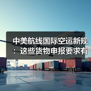 中美航线国际空运新规:这些货物申报要求有变化(跨境电商卖家请注意)(图1) 中美航线国际空运新规:这些货物申报要求有变化(跨境电商卖家请注意)(图1)