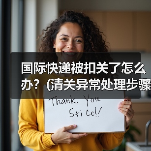 国际快递被扣关了怎么办？(清关异常处理步骤)（图4）