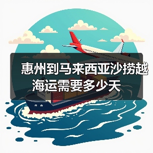 惠州到马来西亚沙捞越海运需要多少天(图3) 惠州到马来西亚沙捞越海运需要多少天(图3)