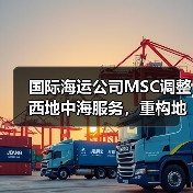 国际海运公司MSC调整西地中海服务，重构地中海连接（搭建希腊、土耳其高效贸易通道）（图2）